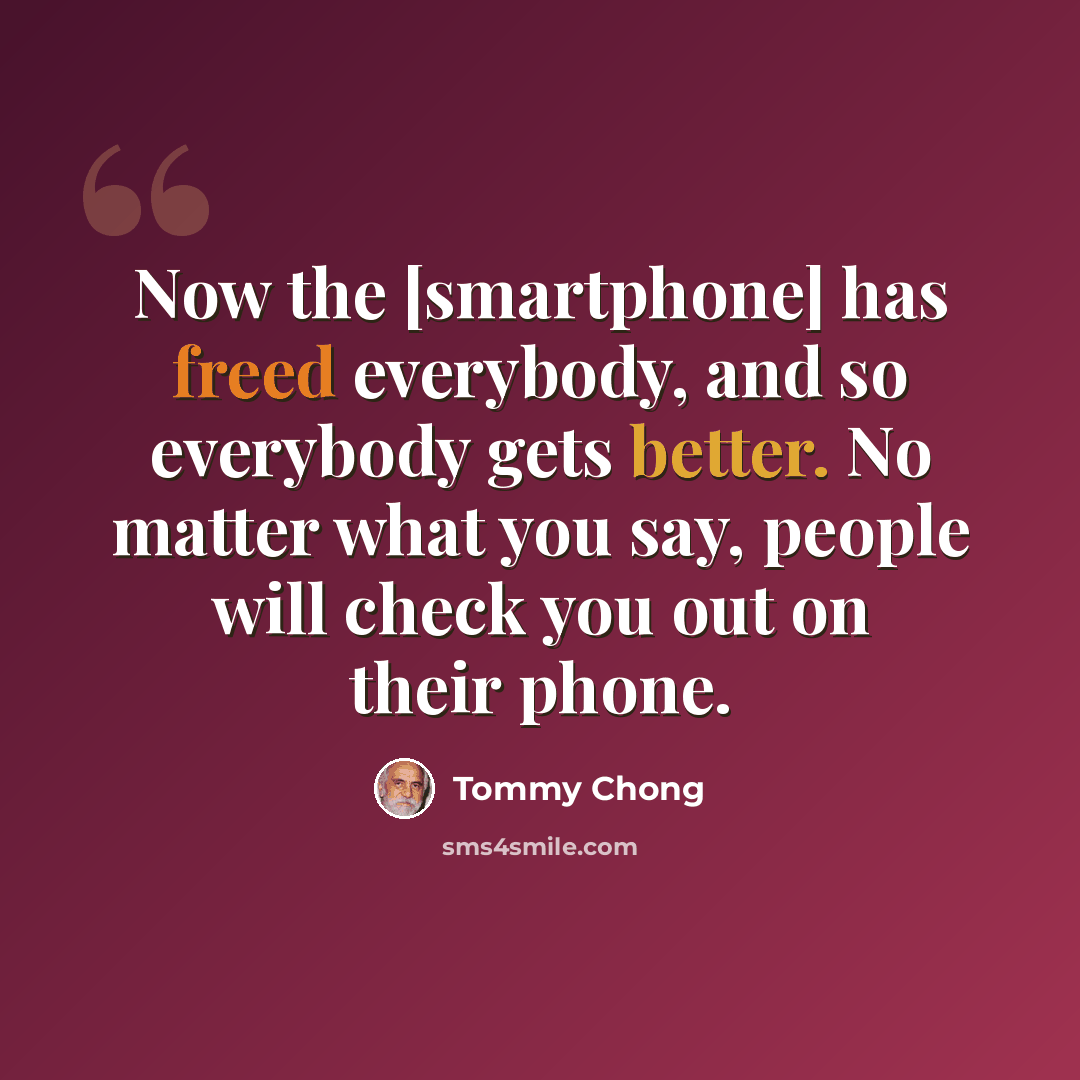 “Now the [smartphone] has freed everybody, and so everybody gets better. No matter what you say, people will check you out on their phone.” quote by Tommy Chong