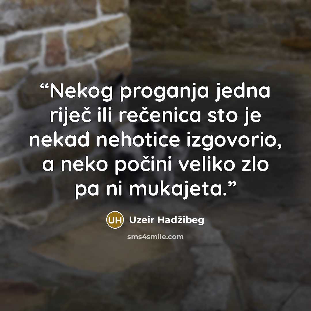 “Nekog proganja jedna riječ ili rečenica sto je nekad nehotice izgovorio, a neko počini veliko zlo pa ni mukajeta.” quote by Uzeir Hadžibeg