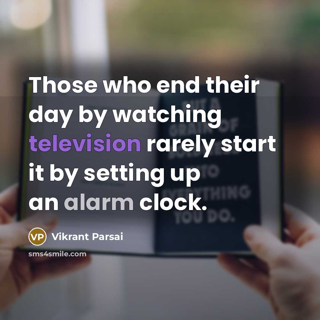 “Those who end their day by watching television rarely start it by setting up an alarm clock.” quote by Vikrant Parsai