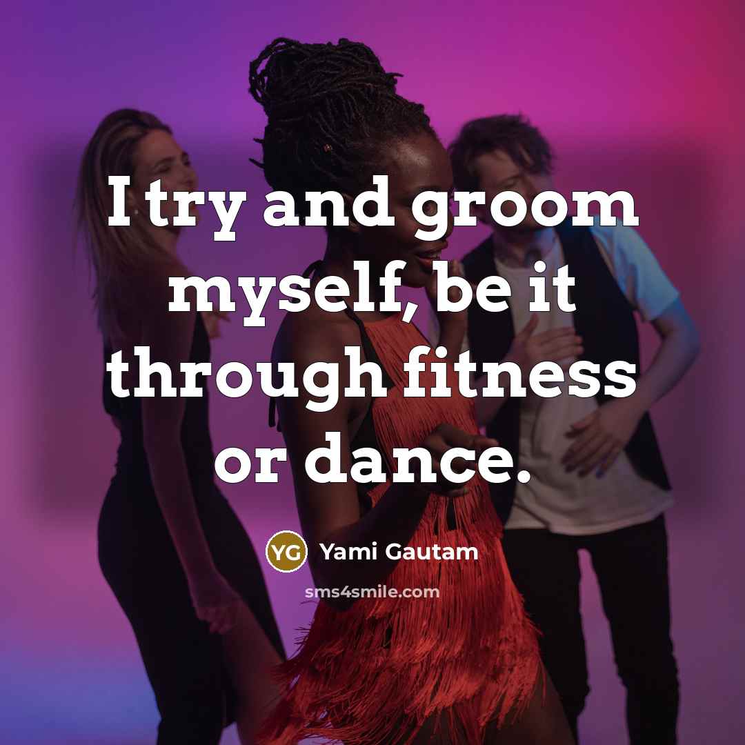 “I try and groom myself, be it through fitness or dance.” quote by Yami Gautam