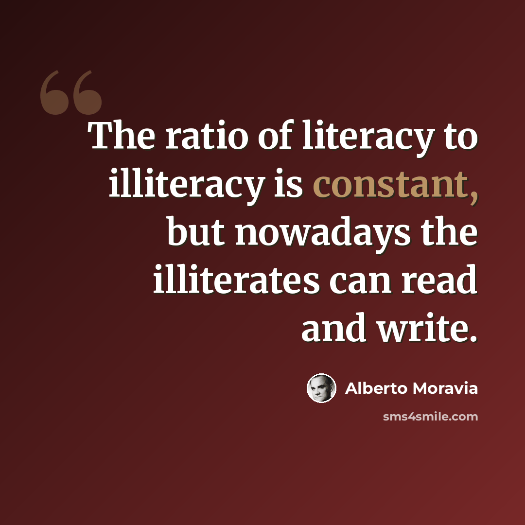 “The ratio of literacy to illiteracy is constant, but nowadays the illiterates can read and write.” quote by Alberto Moravia