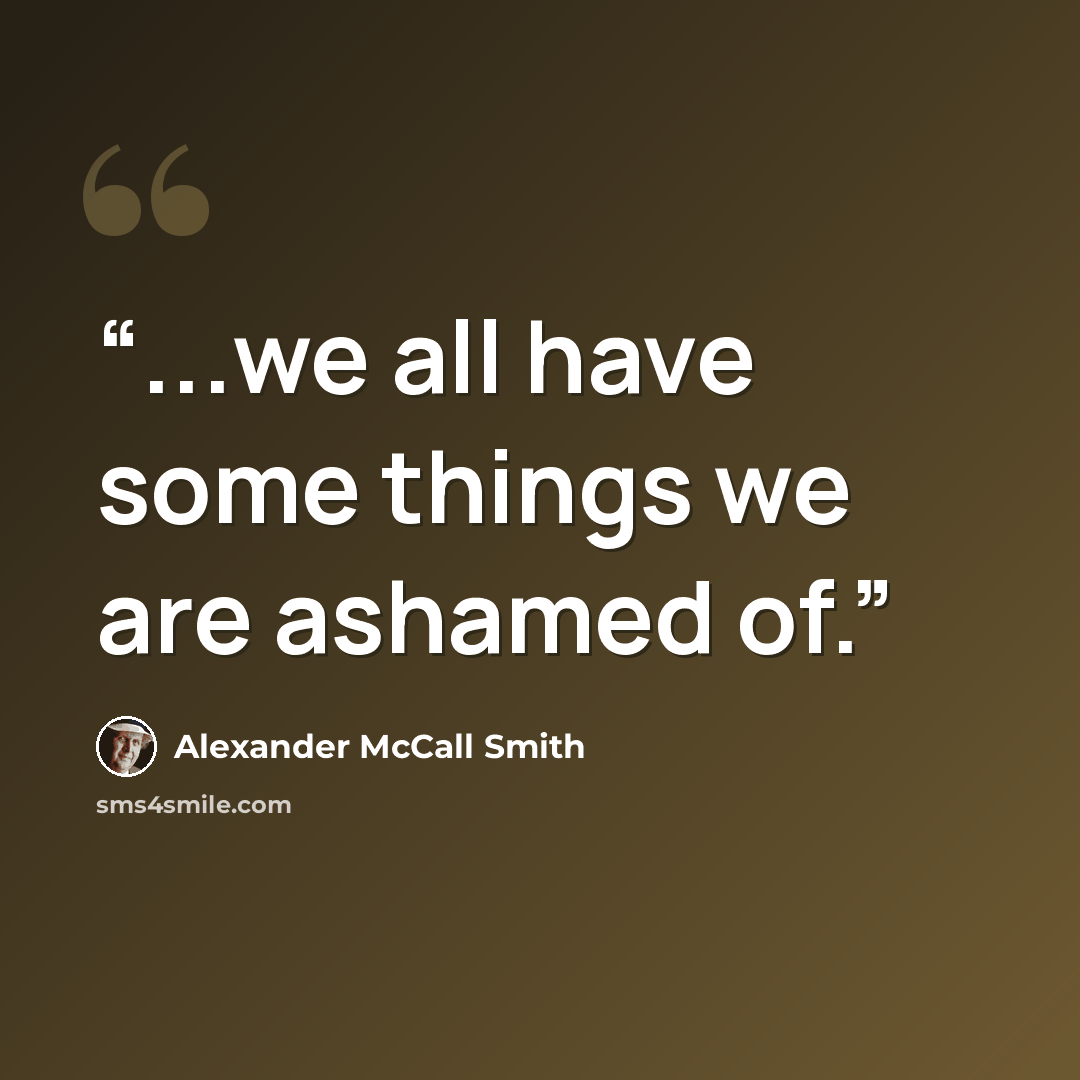 “...we all have some things we are ashamed of.” quote by Alexander McCall Smith