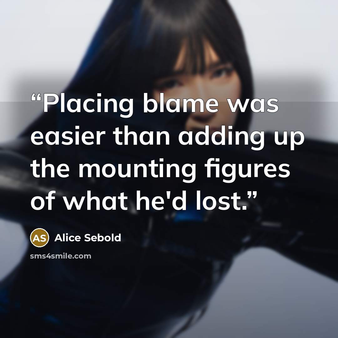 “Placing blame was easier than adding up the mounting figures of what he'd lost.” quote by Alice Sebold