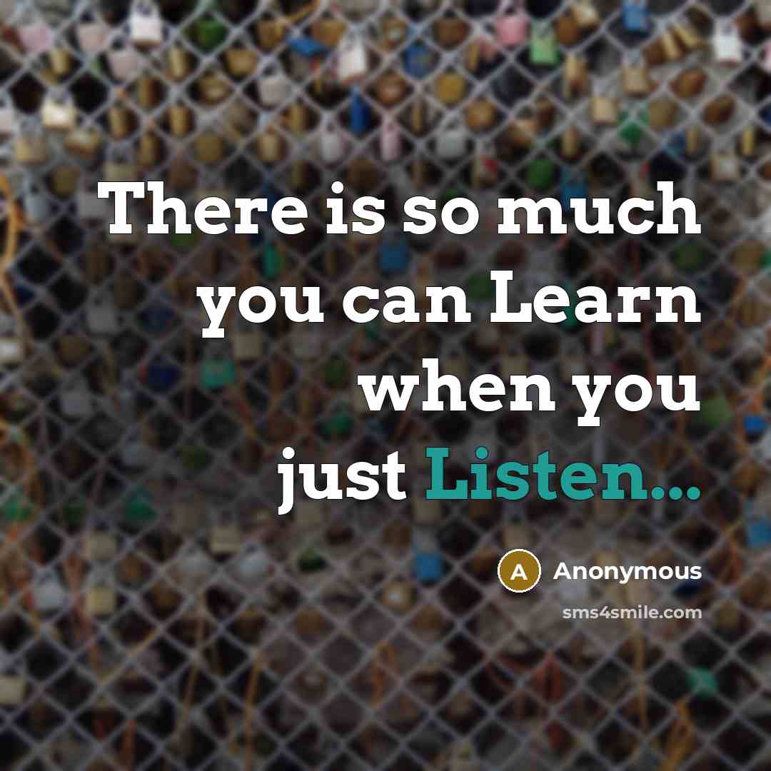 “There is so much you can Learn when you just Listen...” quote by Anonymous