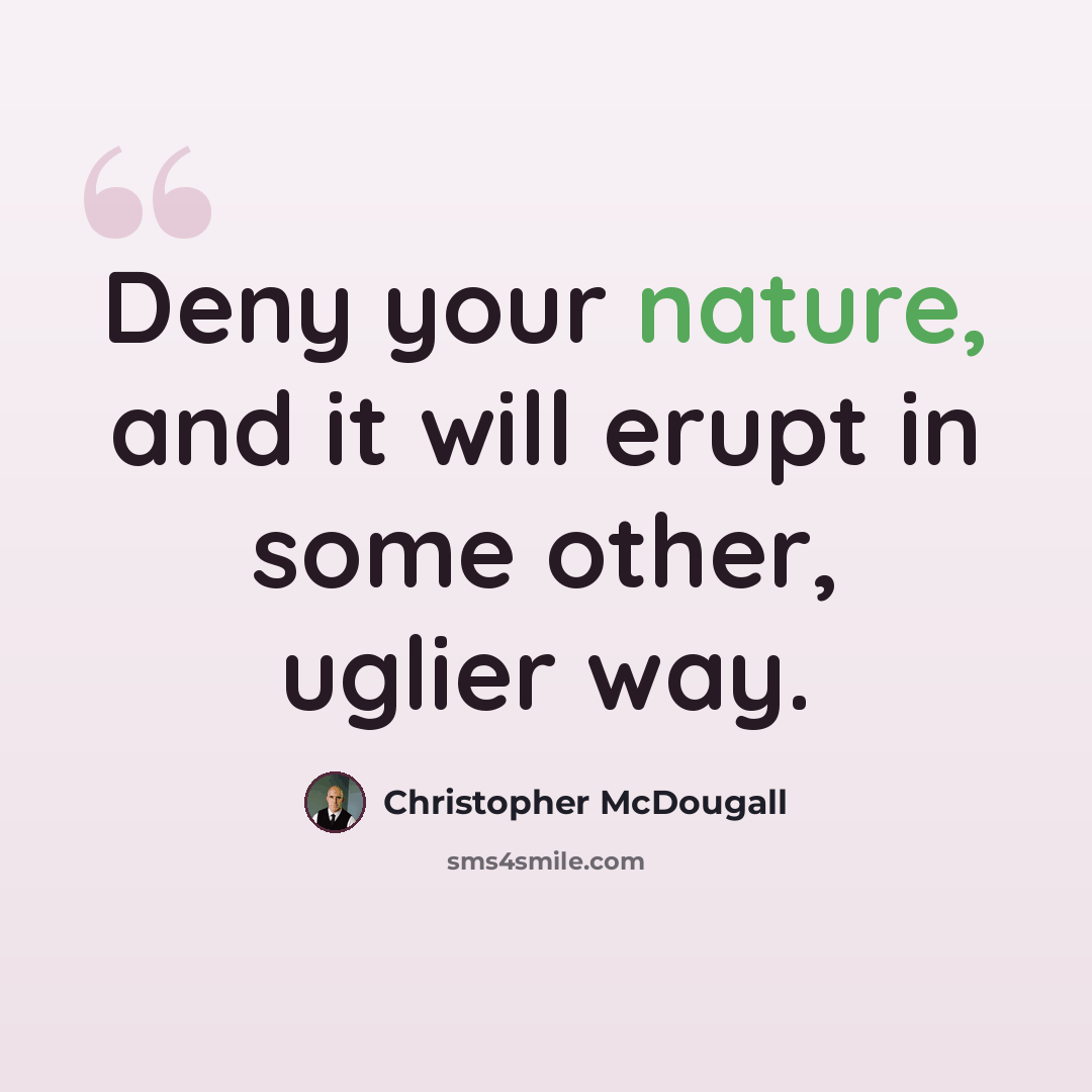 “Deny your nature, and it will erupt in some other, uglier way.” quote by Christopher McDougall