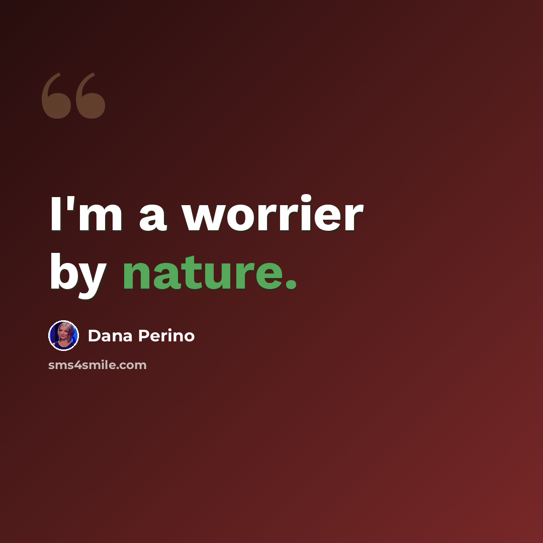 “I'm a worrier by nature.” quote by Dana Perino