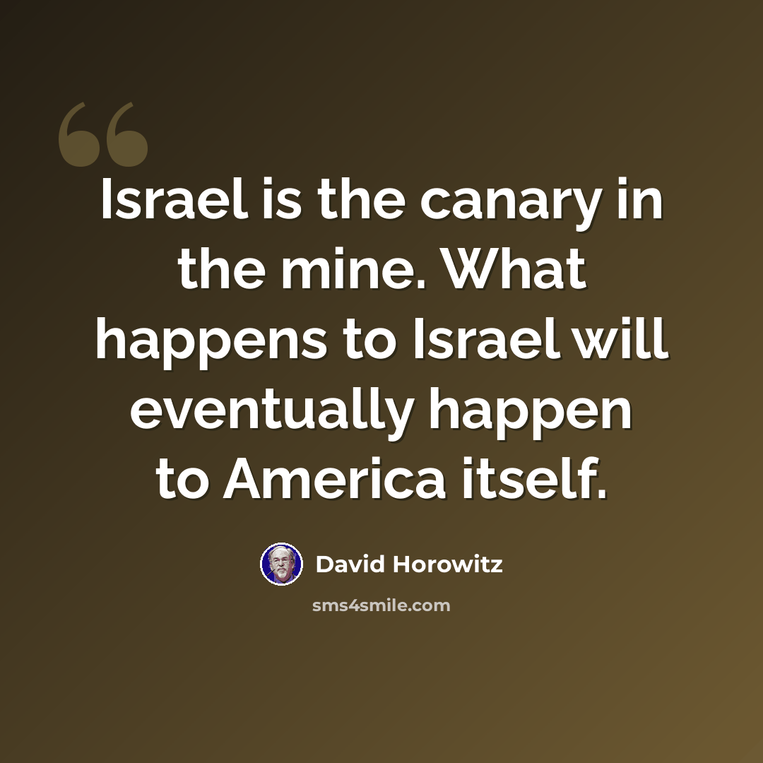 “Israel is the canary in the mine. What happens to Israel will eventually happen to America itself.” quote by David Horowitz