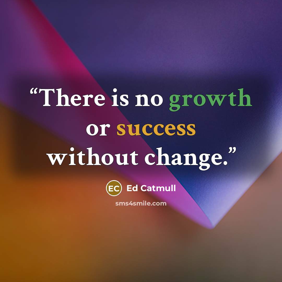 “There is no growth or success without change.” quote by Ed Catmull