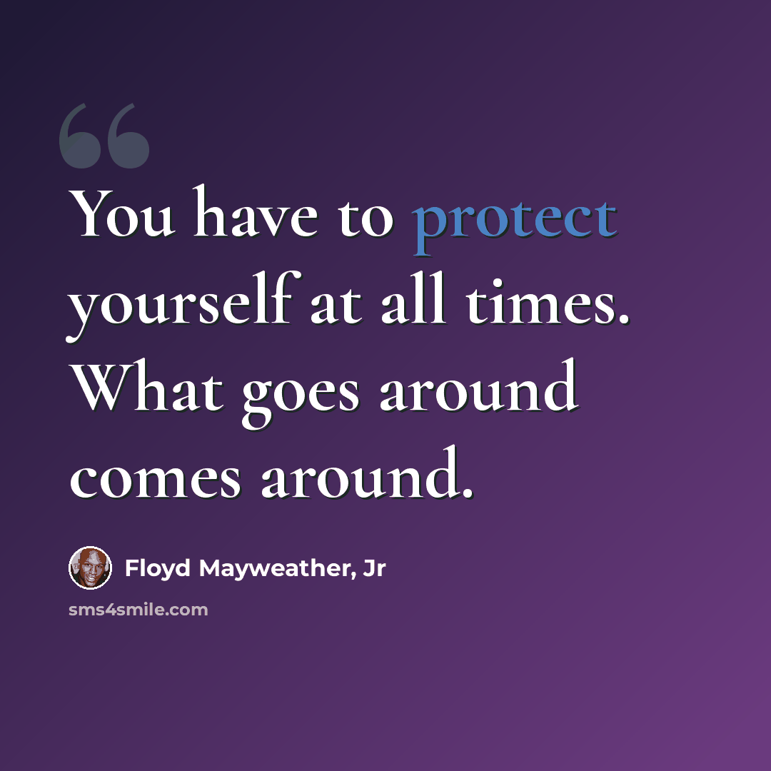 “You have to protect yourself at all times. What goes around comes around.” quote by Floyd Mayweather, Jr