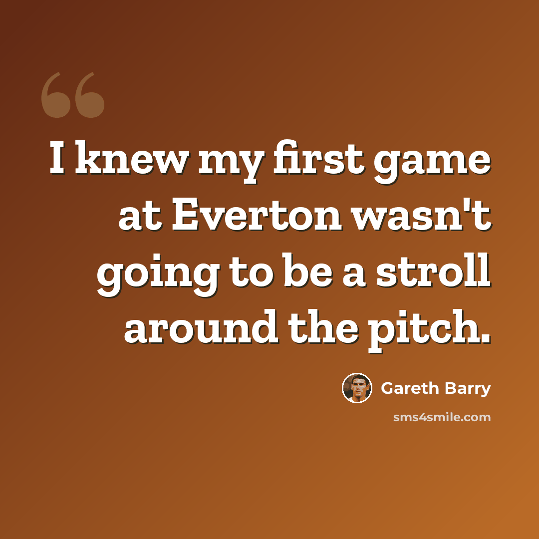 “I knew my first game at Everton wasn't going to be a stroll around the pitch.” quote by Gareth Barry