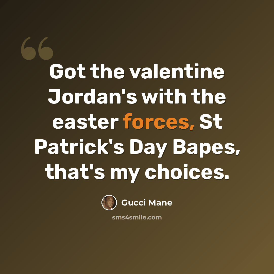 “Got the valentine Jordan's with the easter forces, St Patrick's Day Bapes, that's my choices.” quote by Gucci Mane