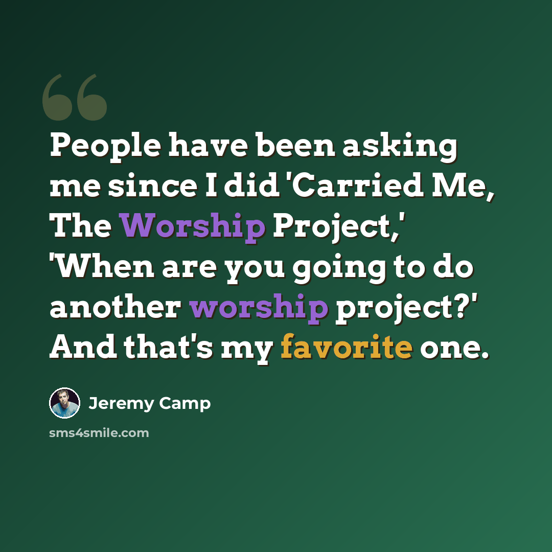 “People have been asking me since I did 'Carried Me, The Worship Project,' 'When are you going to do another worship project?' And that's my favorite one.” quote by Jeremy Camp