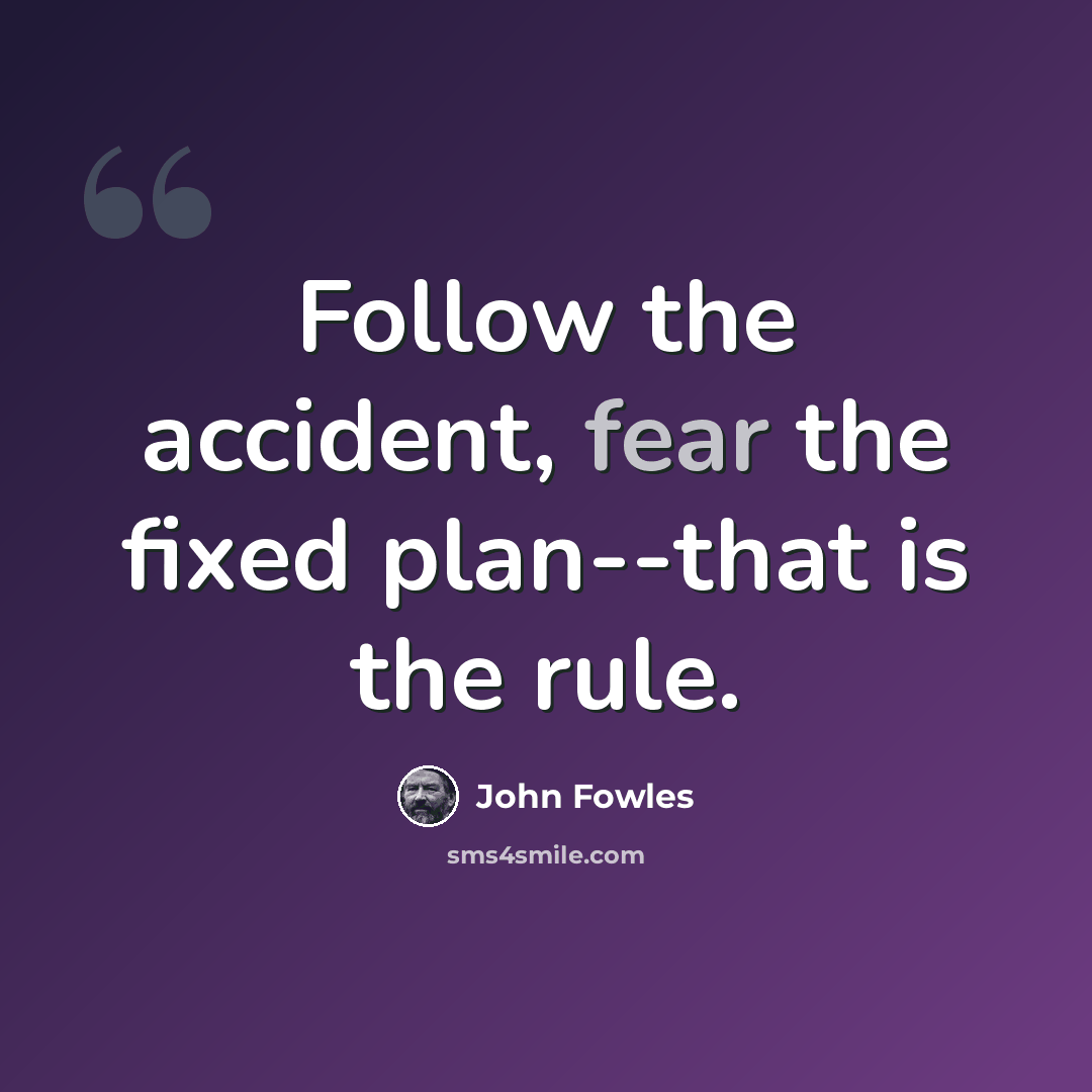“Follow the accident, fear the fixed plan--that is the rule.” quote by John Fowles