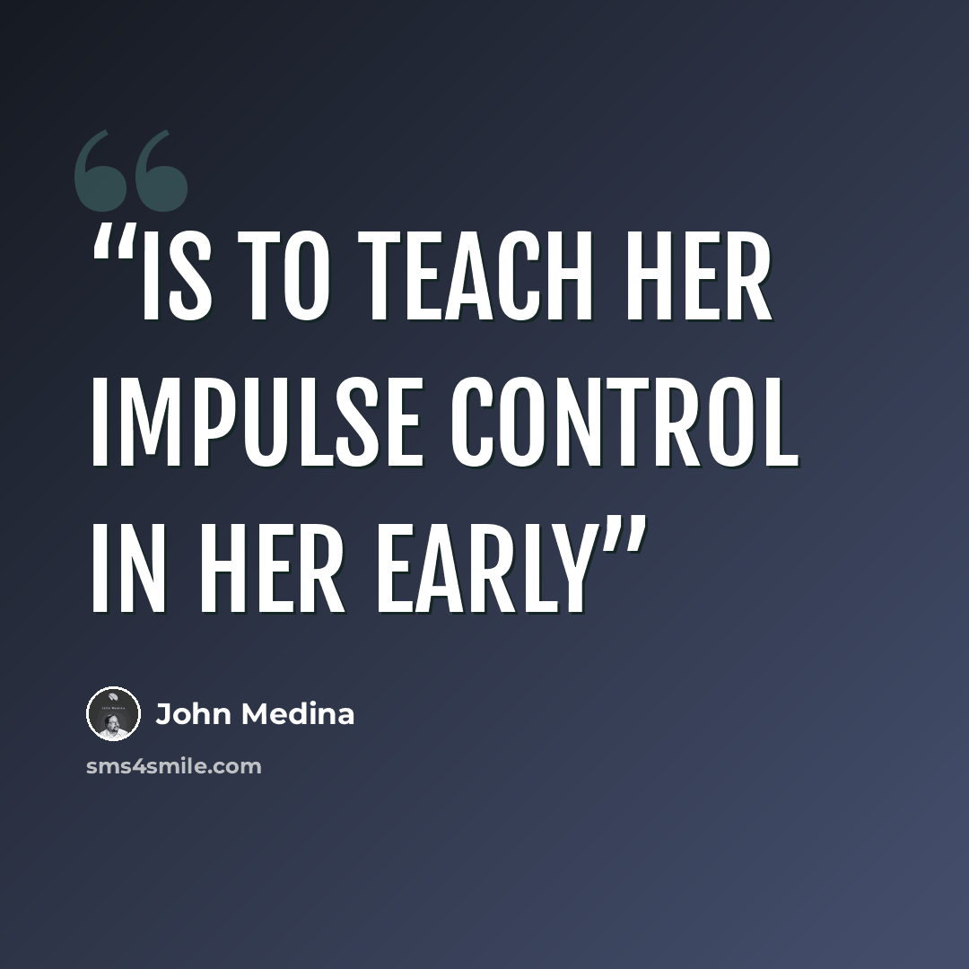 “is to teach her impulse control in her early” quote by John Medina
