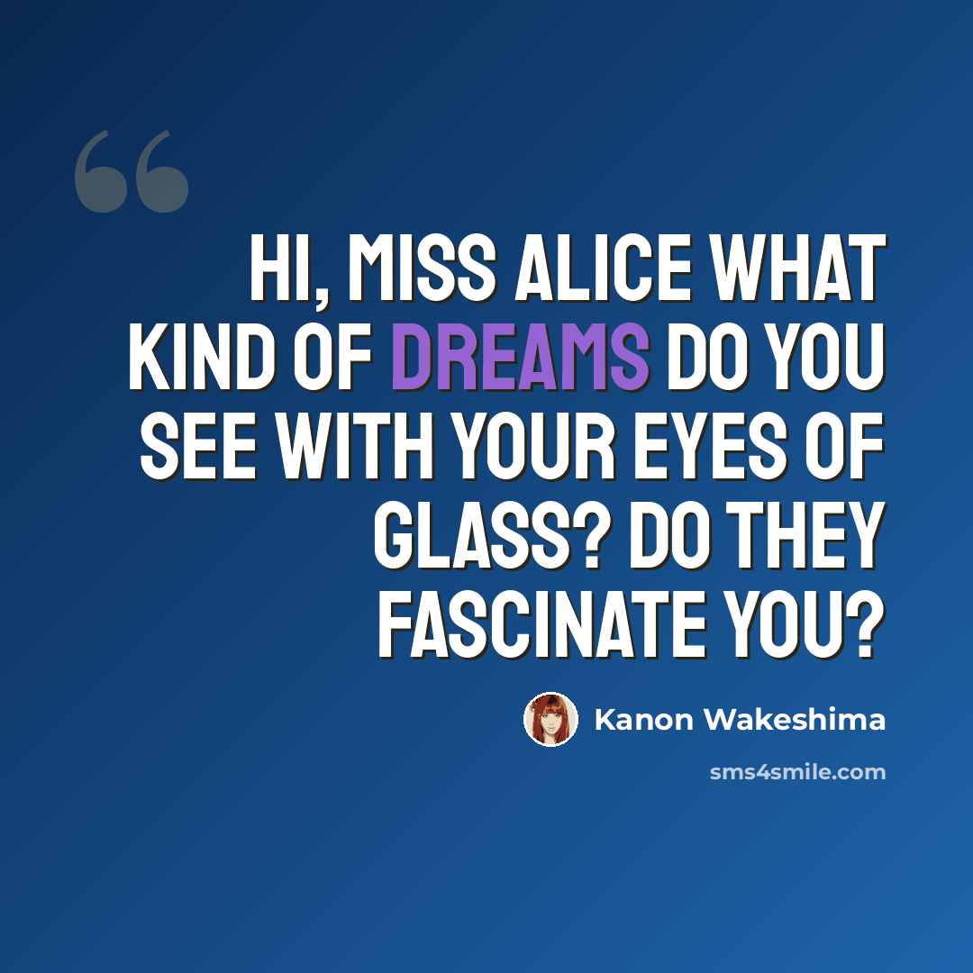 “Hi, Miss Alice What kind of dreams do you see with your eyes of glass? Do they fascinate you?” quote by Kanon Wakeshima