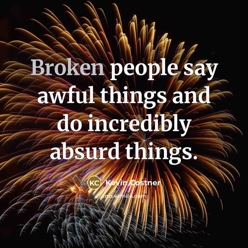 “Broken people say awful things and do incredibly absurd things.” quote by Kevin Costner