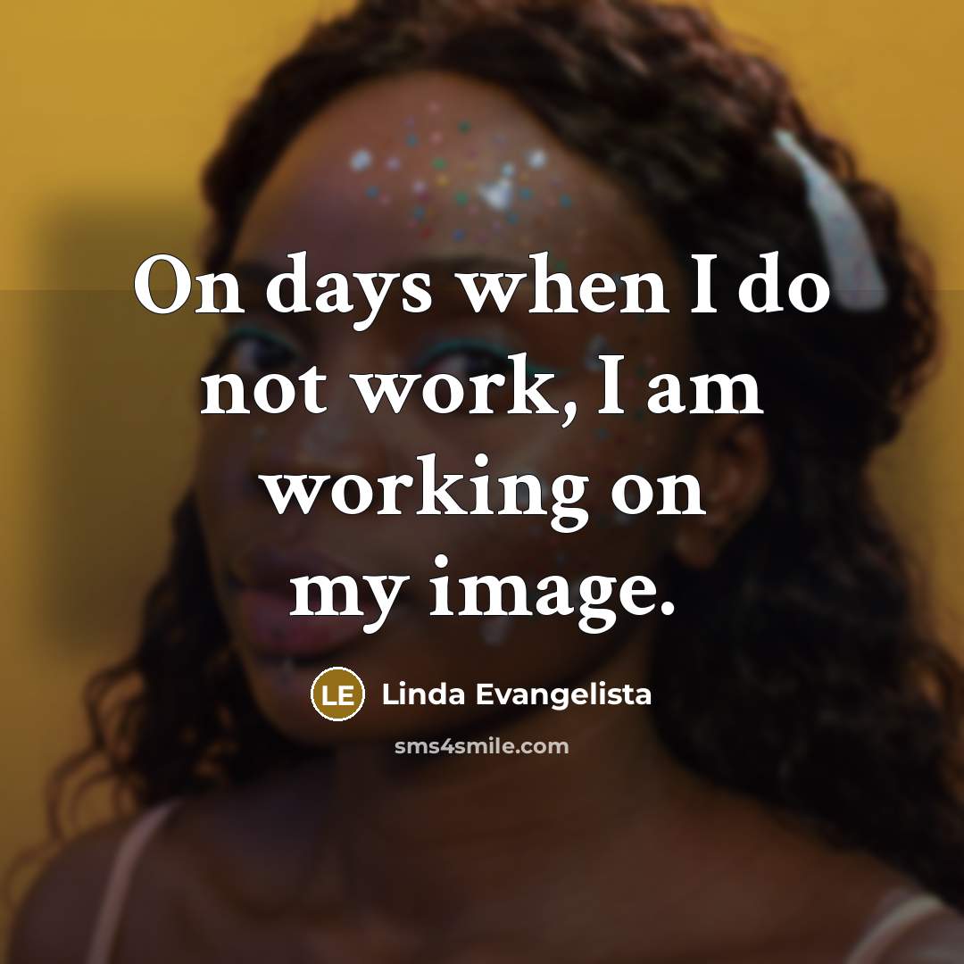 “On days when I do not work, I am working on my image.” quote by Linda Evangelista