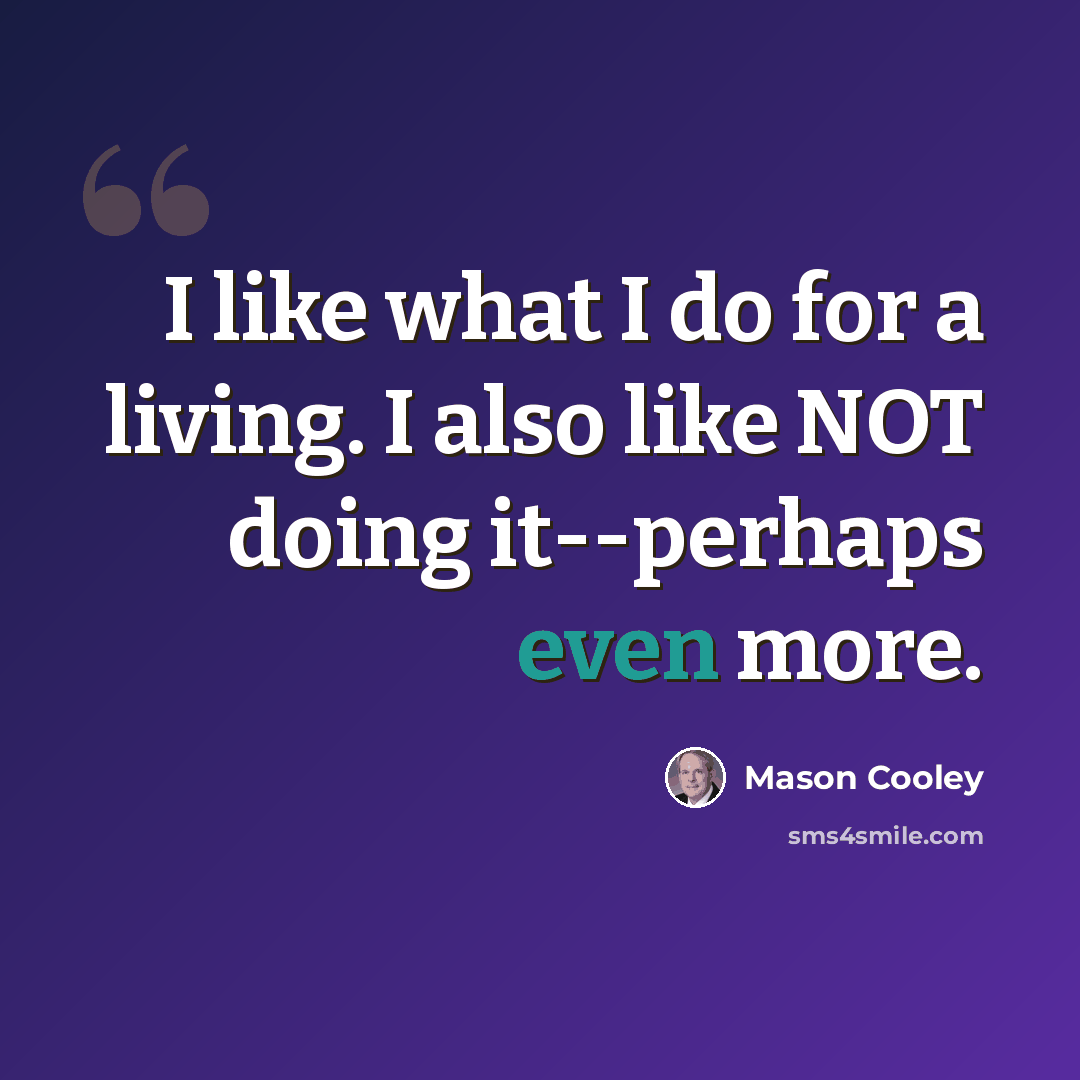 “I like what I do for a living. I also like NOT doing it--perhaps even more.” quote by Mason Cooley