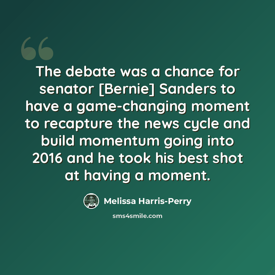 “The debate was a chance for senator [Bernie] Sanders to have a game-changing moment to recapture the news cycle and build momentum going into 2016 and he took his best shot at having a moment.” quote by Melissa Harris-Perry