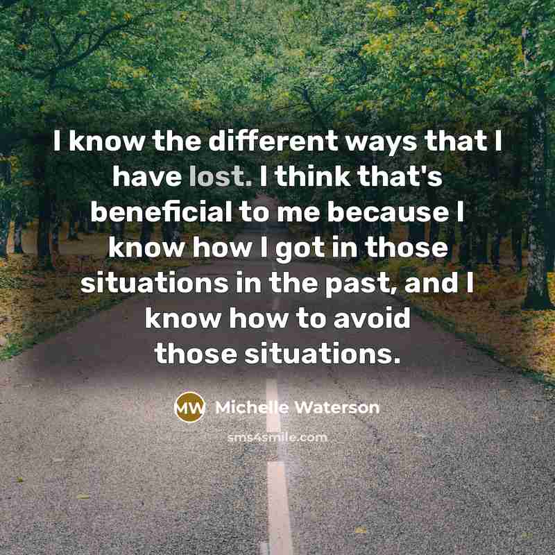 “I know the different ways that I have lost. I think that's beneficial to me because I know how I got in those situations in the past, and I know how to avoid those situations.” quote by Michelle Waterson