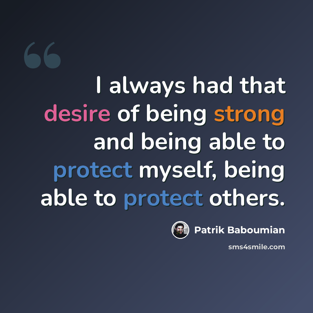 “I always had that desire of being strong and being able to protect myself, being able to protect others.” quote by Patrik Baboumian