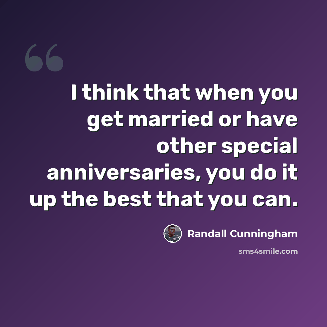 “I think that when you get married or have other special anniversaries, you do it up the best that you can.” quote by Randall Cunningham