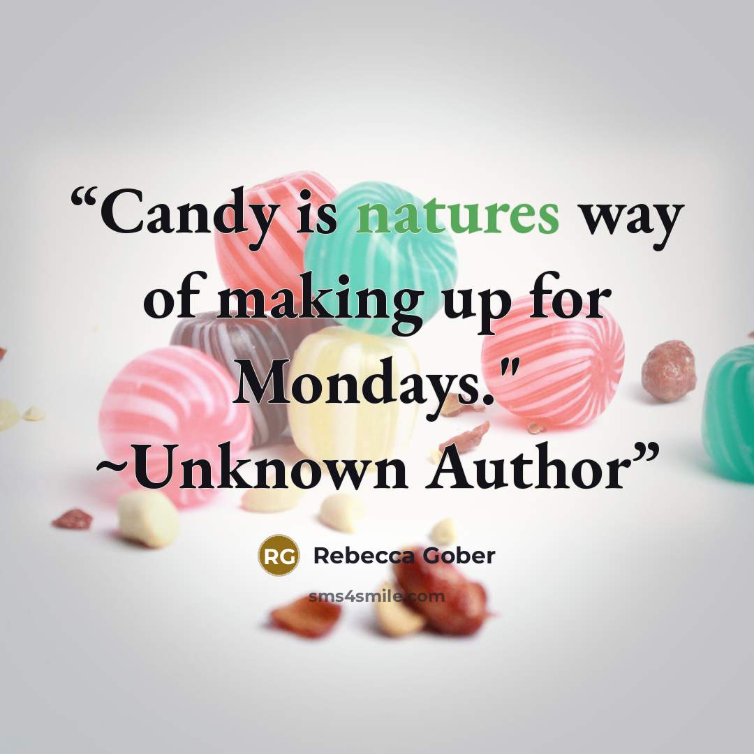 “Candy is natures way of making up for Mondays." ~Unknown Author” quote by Rebecca Gober