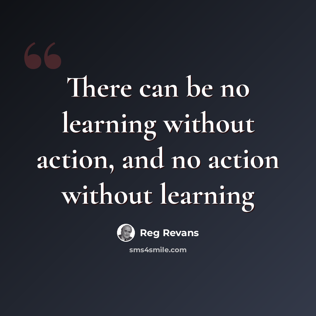 “There can be no learning without action, and no action without learning” quote by Reg Revans