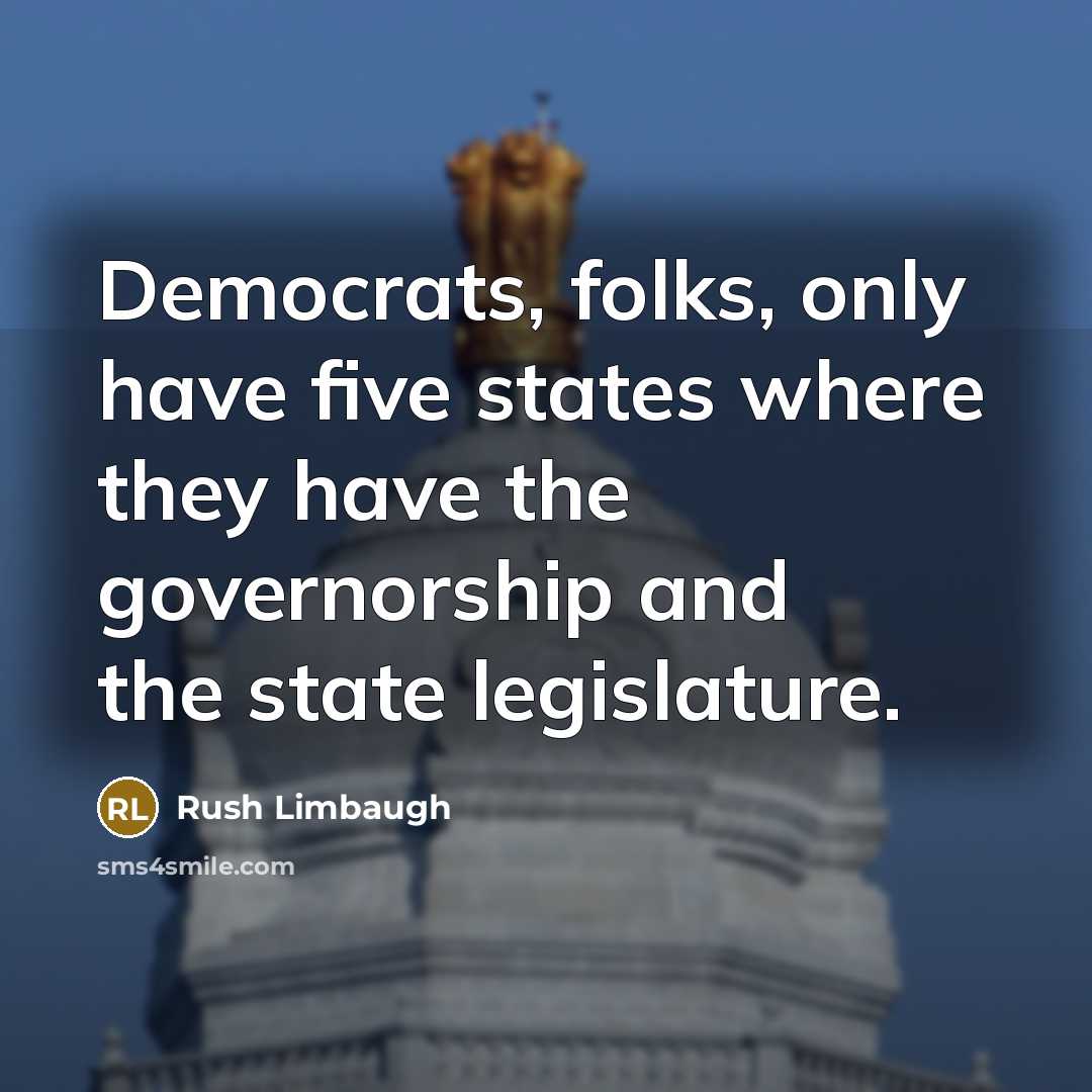 “Democrats, folks, only have five states where they have the governorship and the state legislature.” quote by Rush Limbaugh