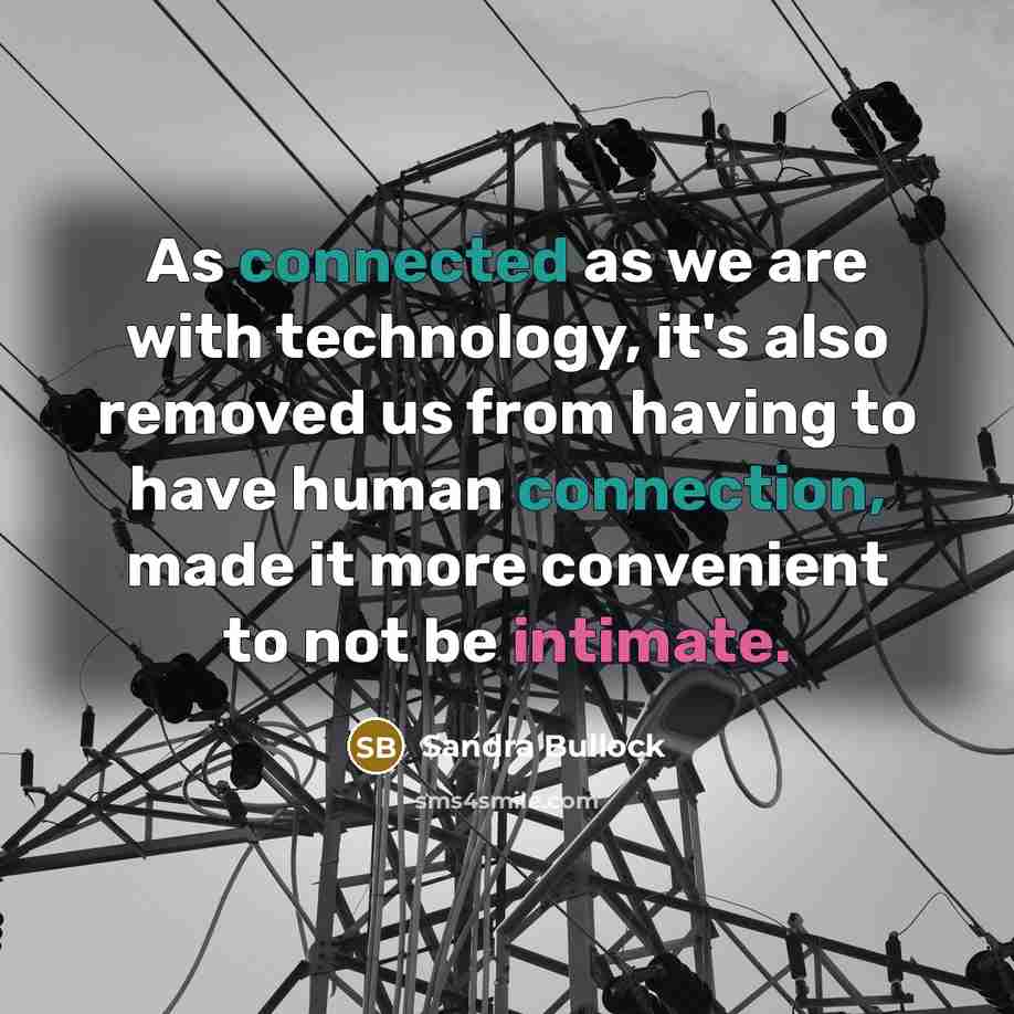 “As connected as we are with technology, it's also removed us from having to have human connection, made it more convenient to not be intimate.” quote by Sandra Bullock