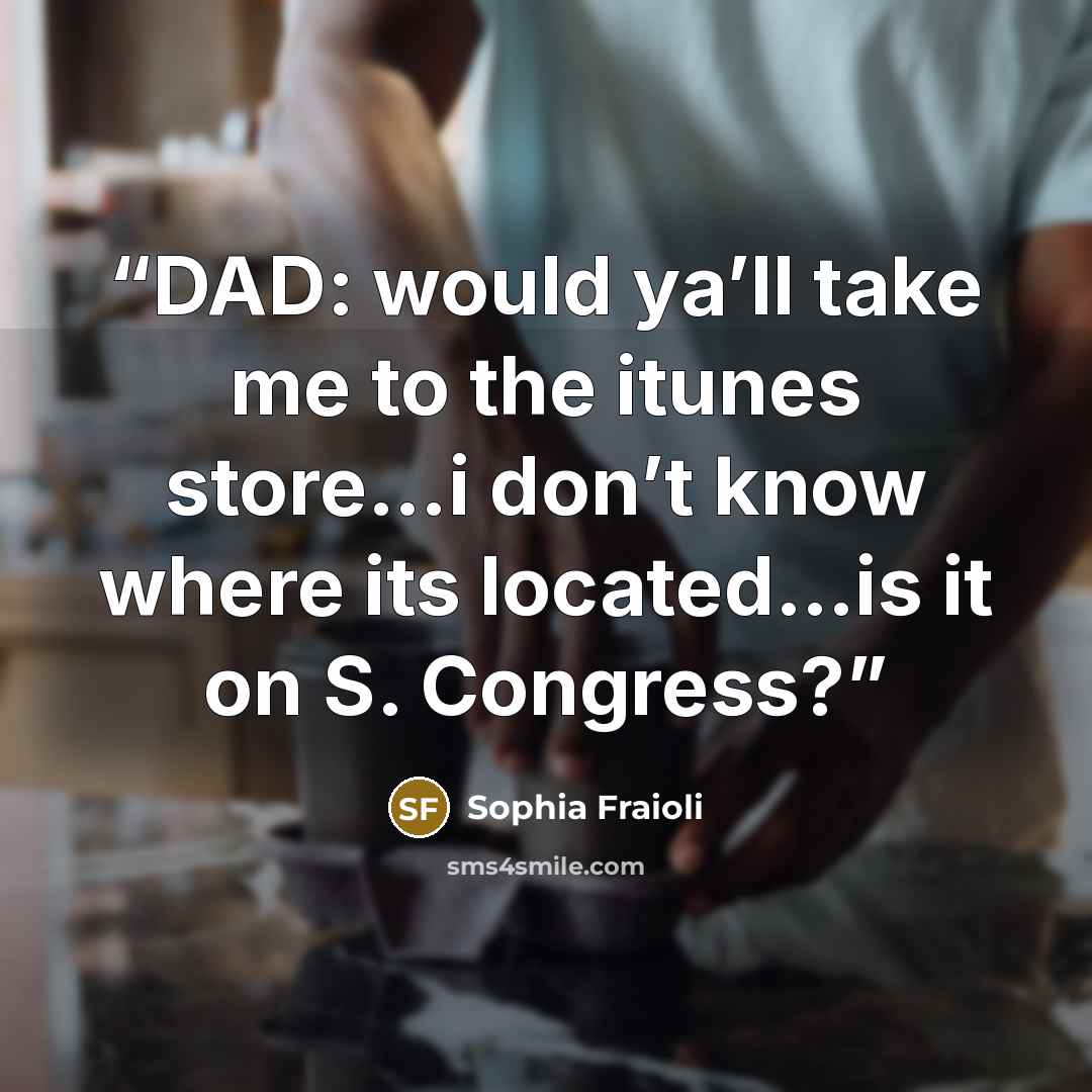 “DAD: would ya’ll take me to the itunes store…i don’t know where its located…is it on S. Congress?” quote by Sophia Fraioli