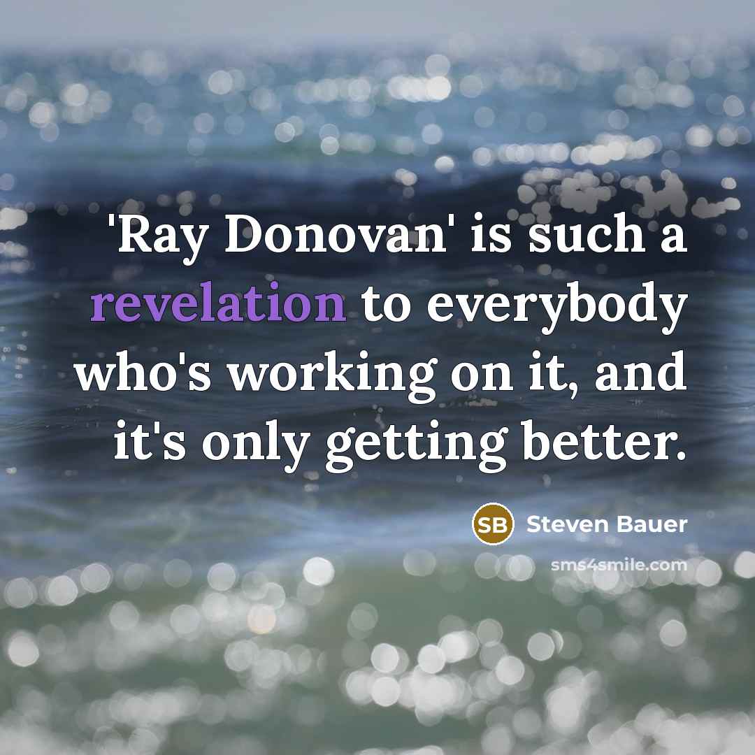 “'Ray Donovan' is such a revelation to everybody who's working on it, and it's only getting better.” quote by Steven Bauer