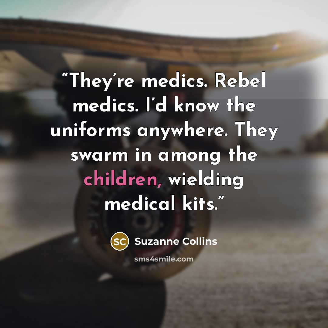 “They’re medics. Rebel medics. I’d know the uniforms anywhere. They swarm in among the children, wielding medical kits.” quote by Suzanne Collins