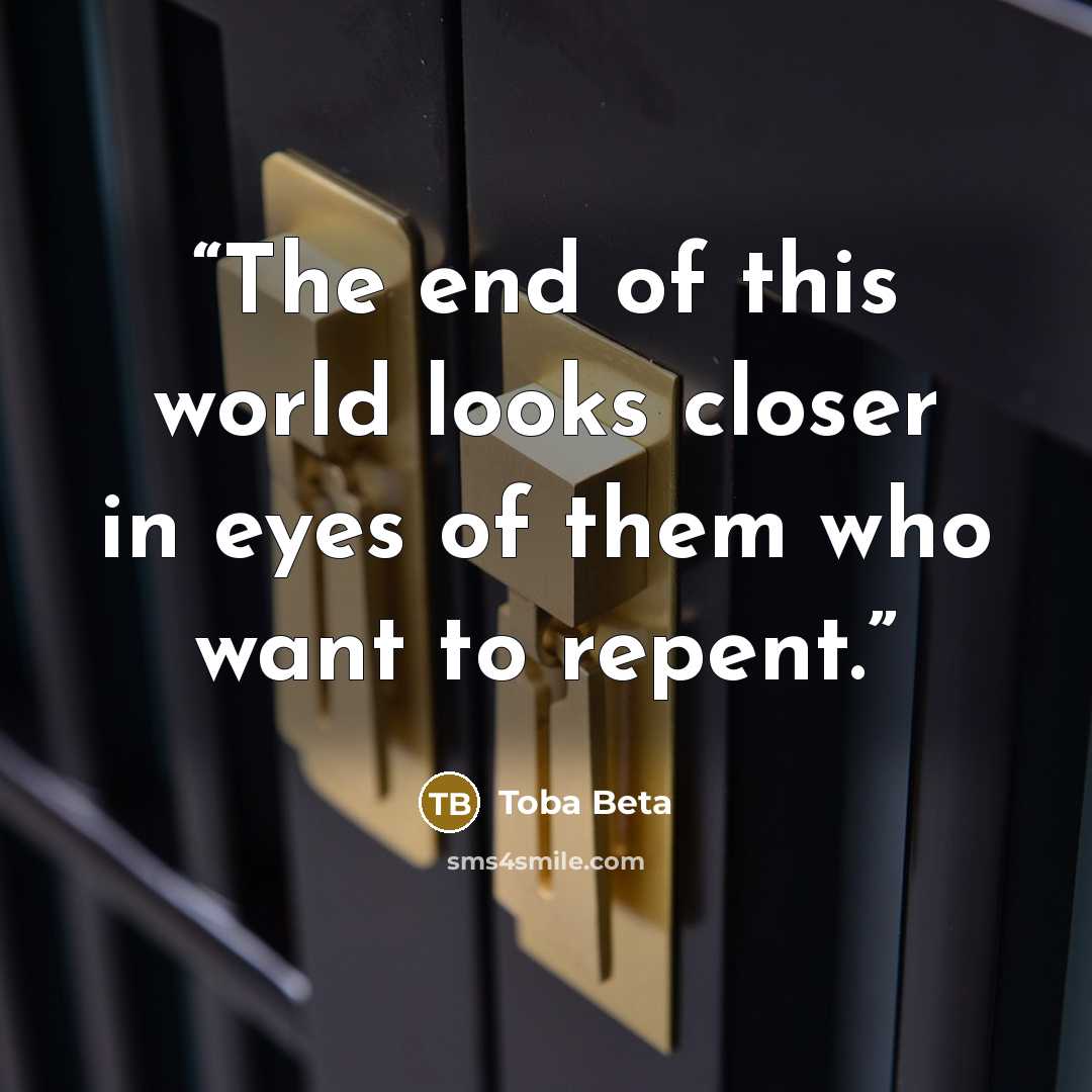 “The end of this world looks closer in eyes of them who want to repent.” quote by Toba Beta