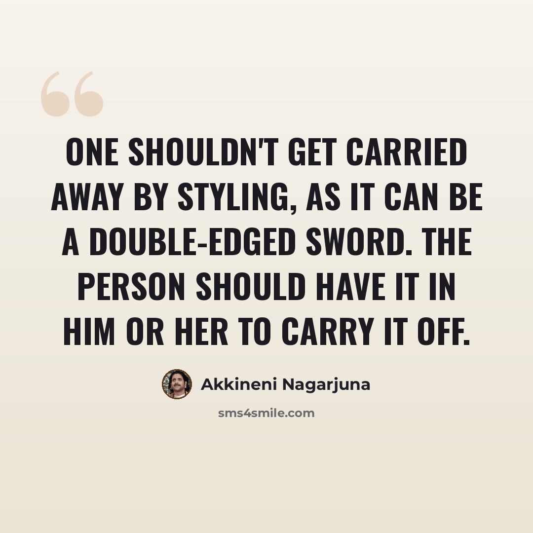 “One shouldn't get carried away by styling, as it can be a double-edged sword. The person should have it in him or her to carry it off.” quote by Akkineni Nagarjuna