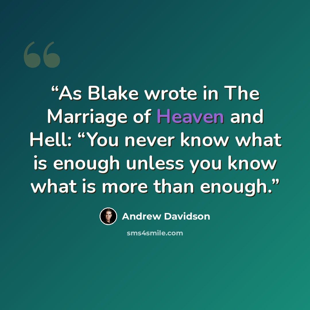 “As Blake wrote in The Marriage of Heaven and Hell: “You never know what is enough unless you know what is more than enough.” quote by Andrew Davidson