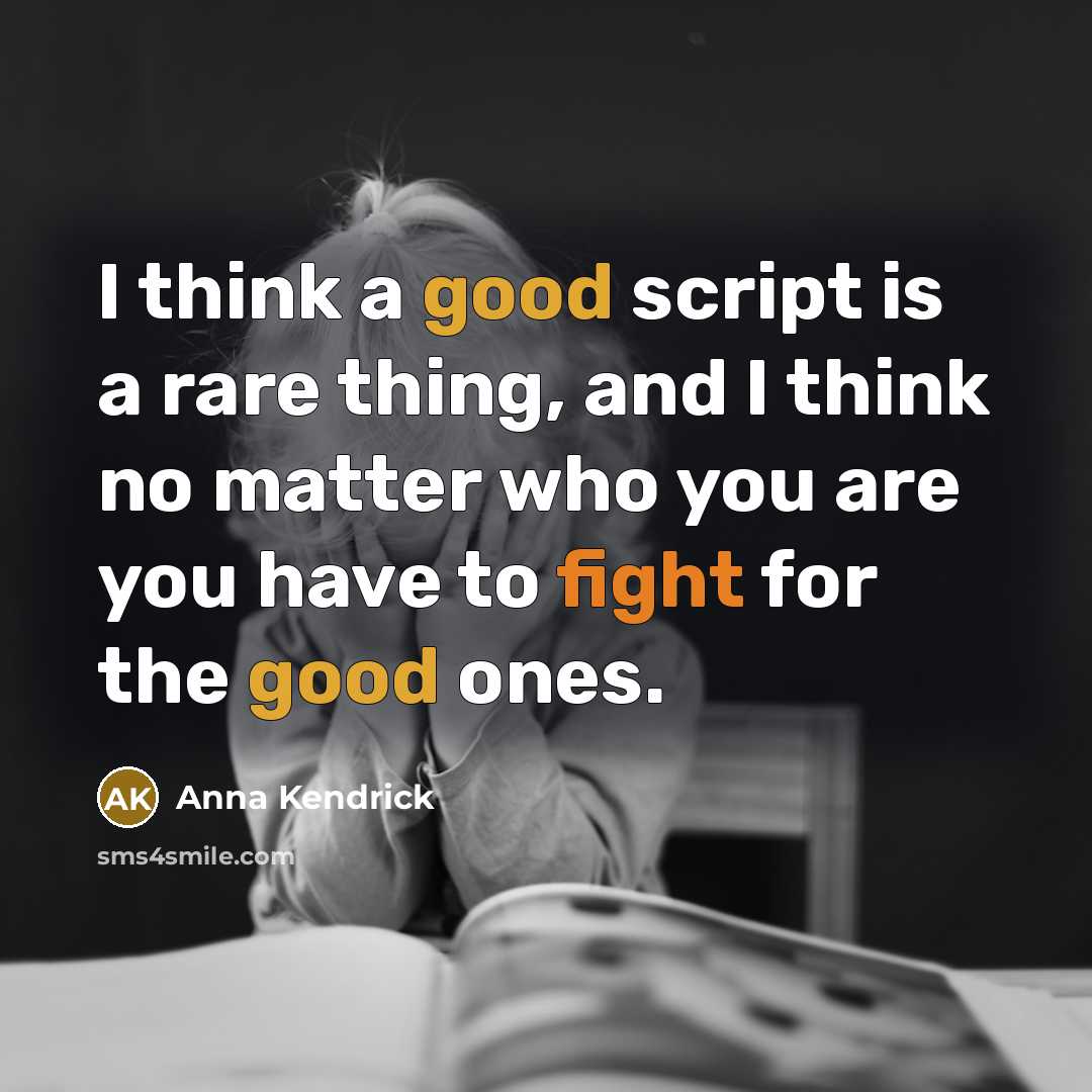 “I think a good script is a rare thing, and I think no matter who you are you have to fight for the good ones.” quote by Anna Kendrick