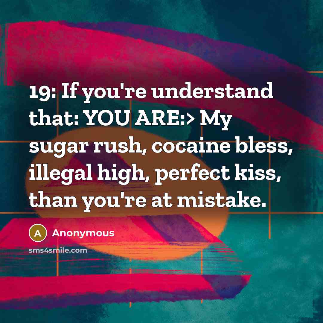 “19: If you're understand that: YOU ARE:> My sugar rush, cocaine bless, illegal high, perfect kiss, than you're at mistake.” quote by Anonymous