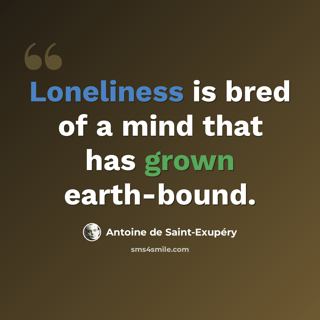 “Loneliness is bred of a mind that has grown earth-bound.” quote by Antoine de Saint-Exupery