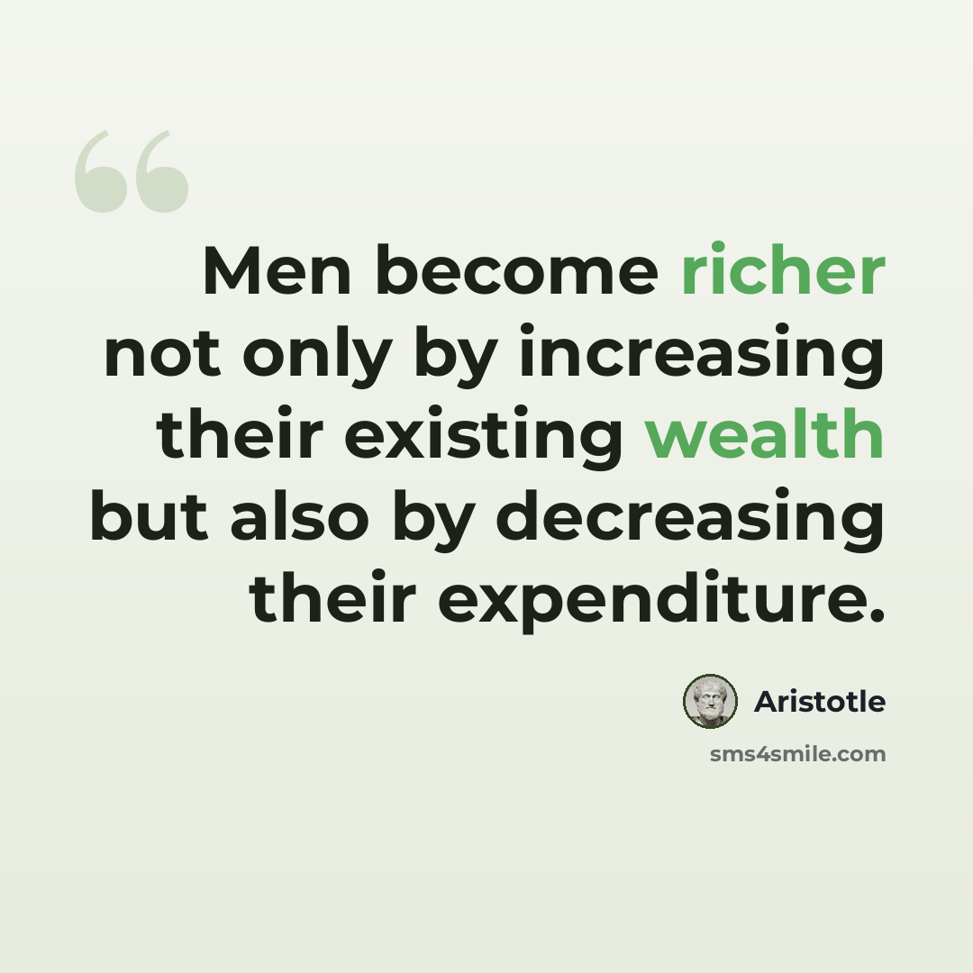 “Men become richer not only by increasing their existing wealth but also by decreasing their expenditure.” quote by Aristotle