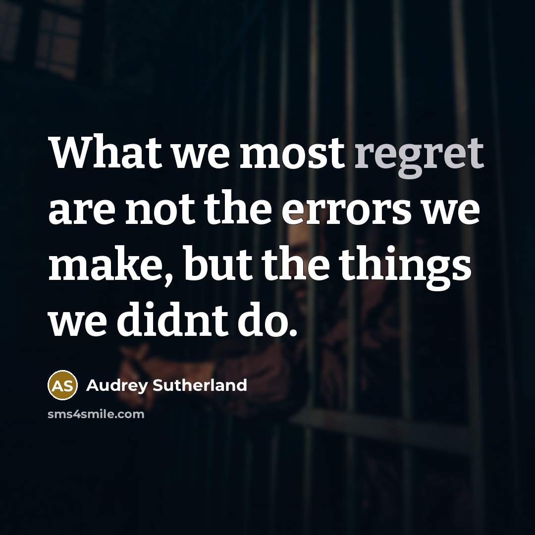 “What we most regret are not the errors we make, but the things we didnt do.” quote by Audrey Sutherland
