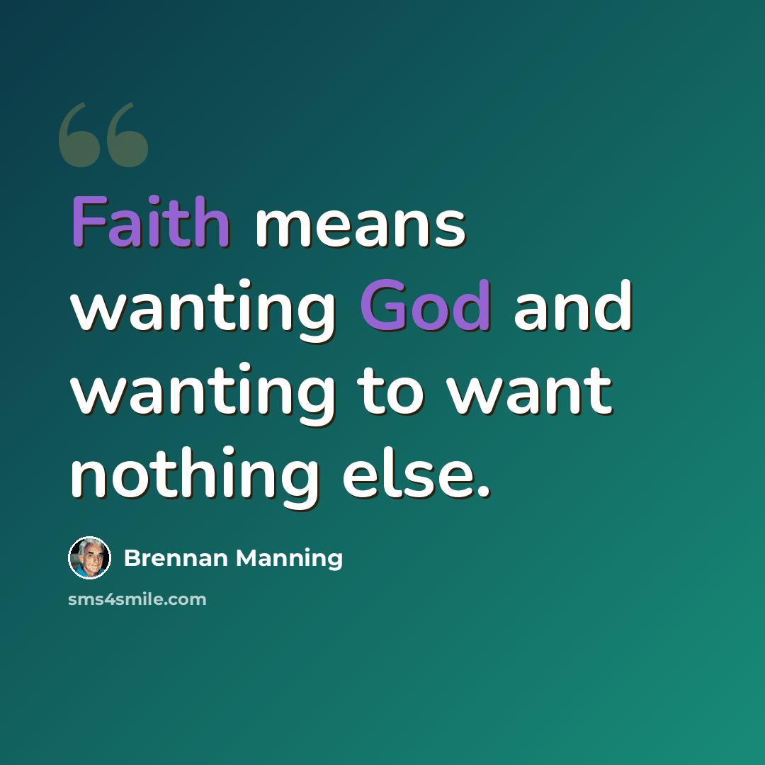 “Faith means wanting God and wanting to want nothing else.” quote by Brennan Manning