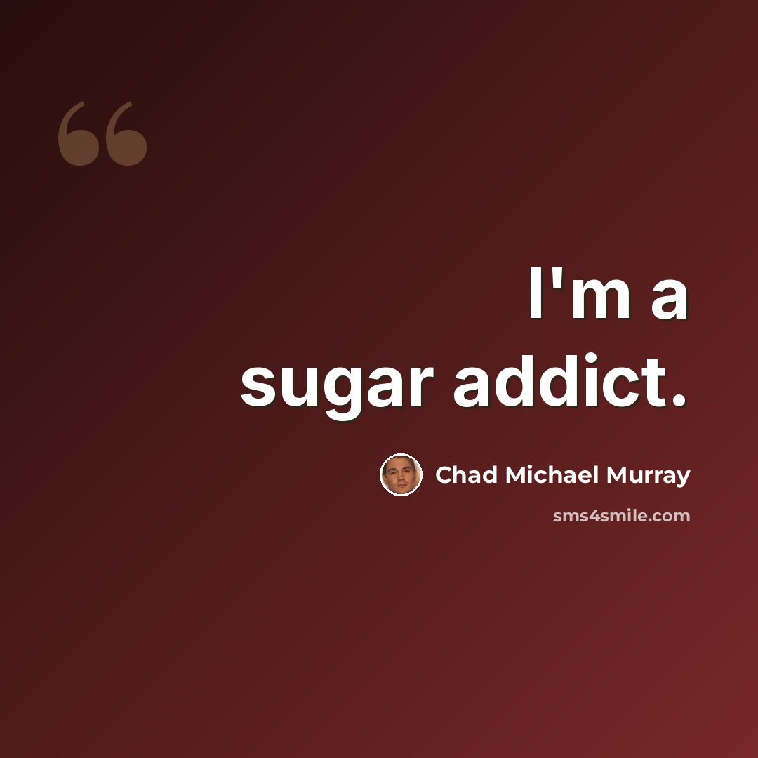“I'm a sugar addict.” quote by Chad Michael Murray