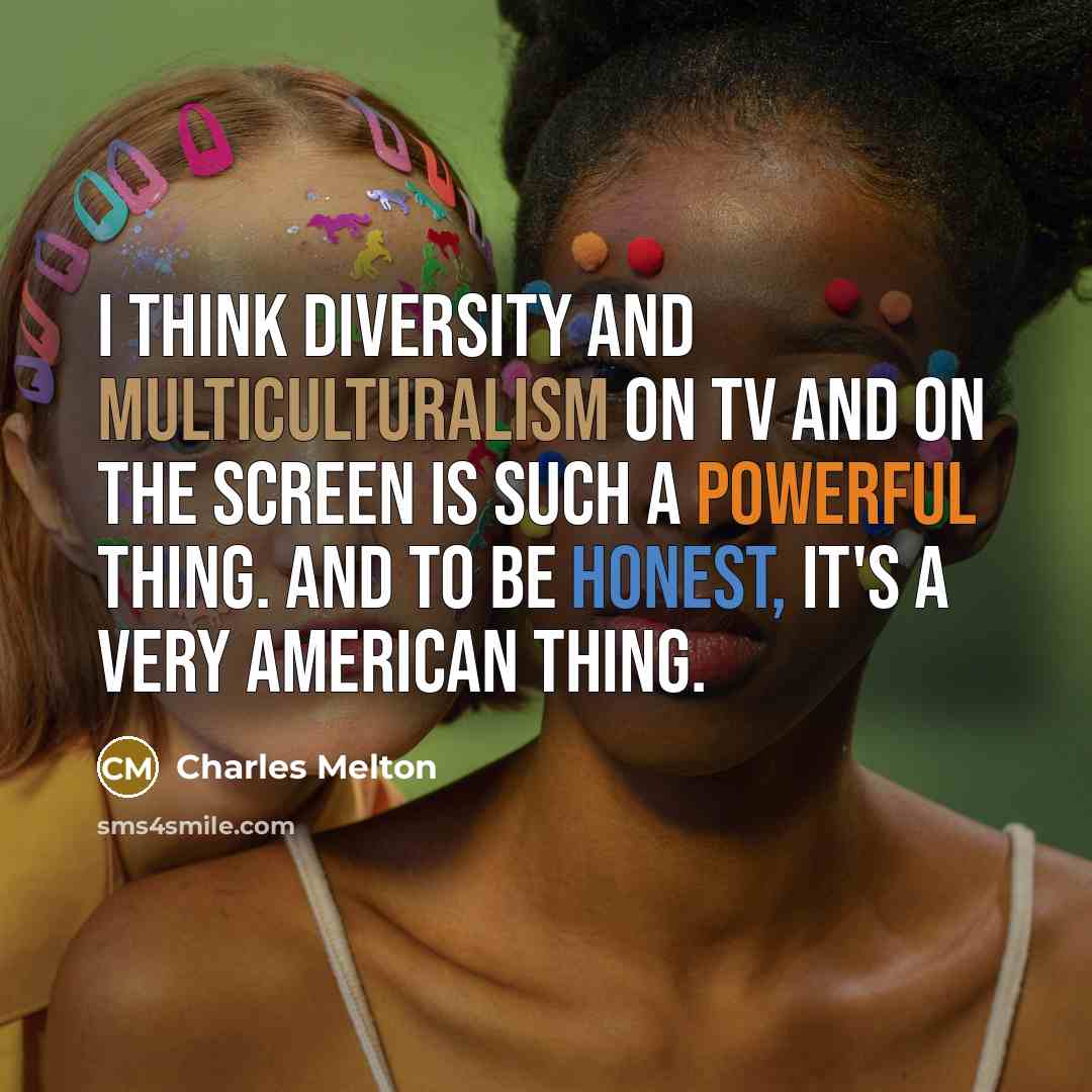 “I think diversity and multiculturalism on TV and on the screen is such a powerful thing. And to be honest, it's a very American thing.” quote by Charles Melton