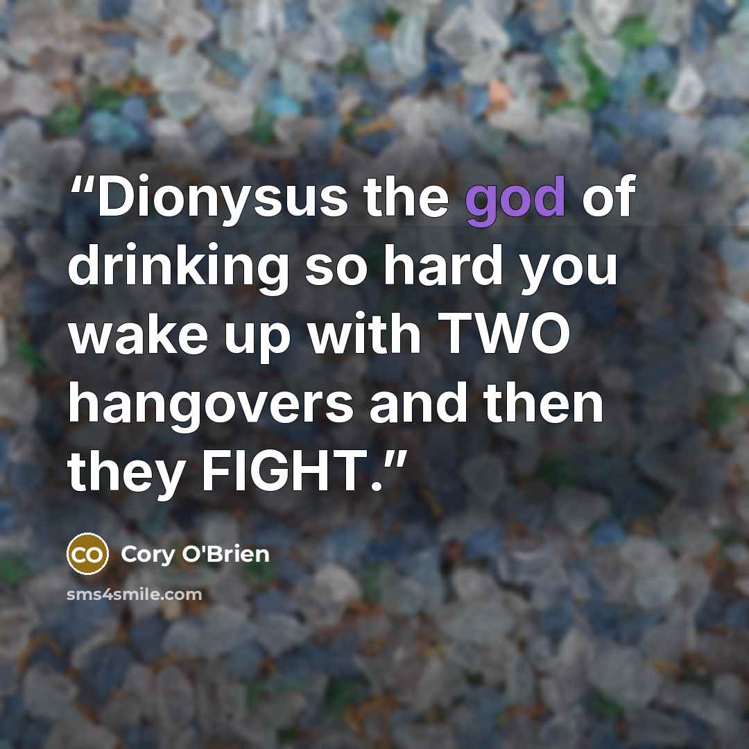 “Dionysus the god of drinking so hard you wake up with TWO hangovers and then they FIGHT.” quote by Cory O'Brien