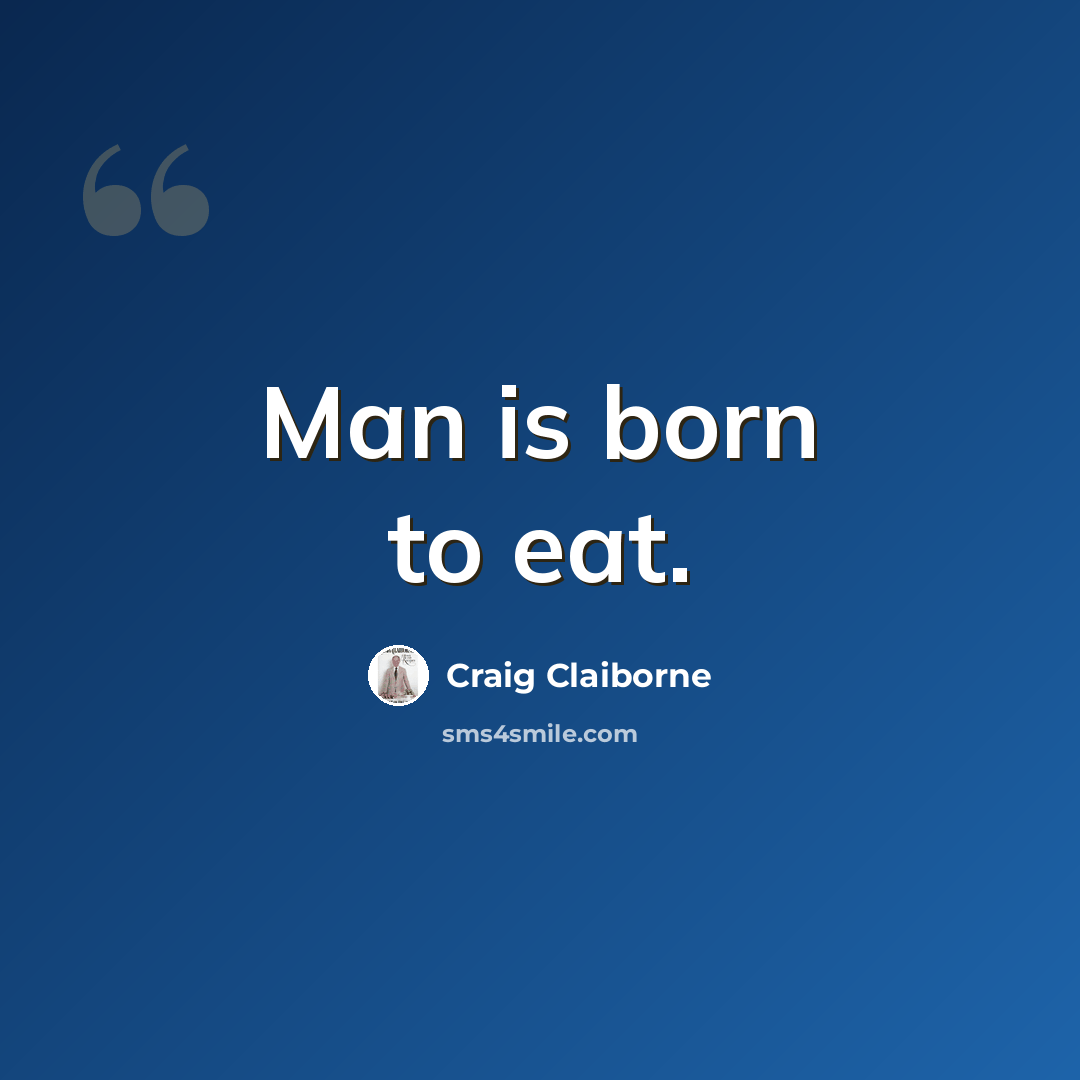 “Man is born to eat.” quote by Craig Claiborne