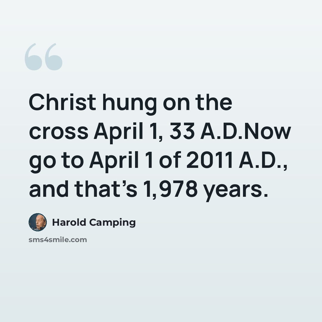 “Christ hung on the cross April 1, 33 A.D.Now go to April 1 of 2011 A.D., and that's 1,978 years.” quote by Harold Camping