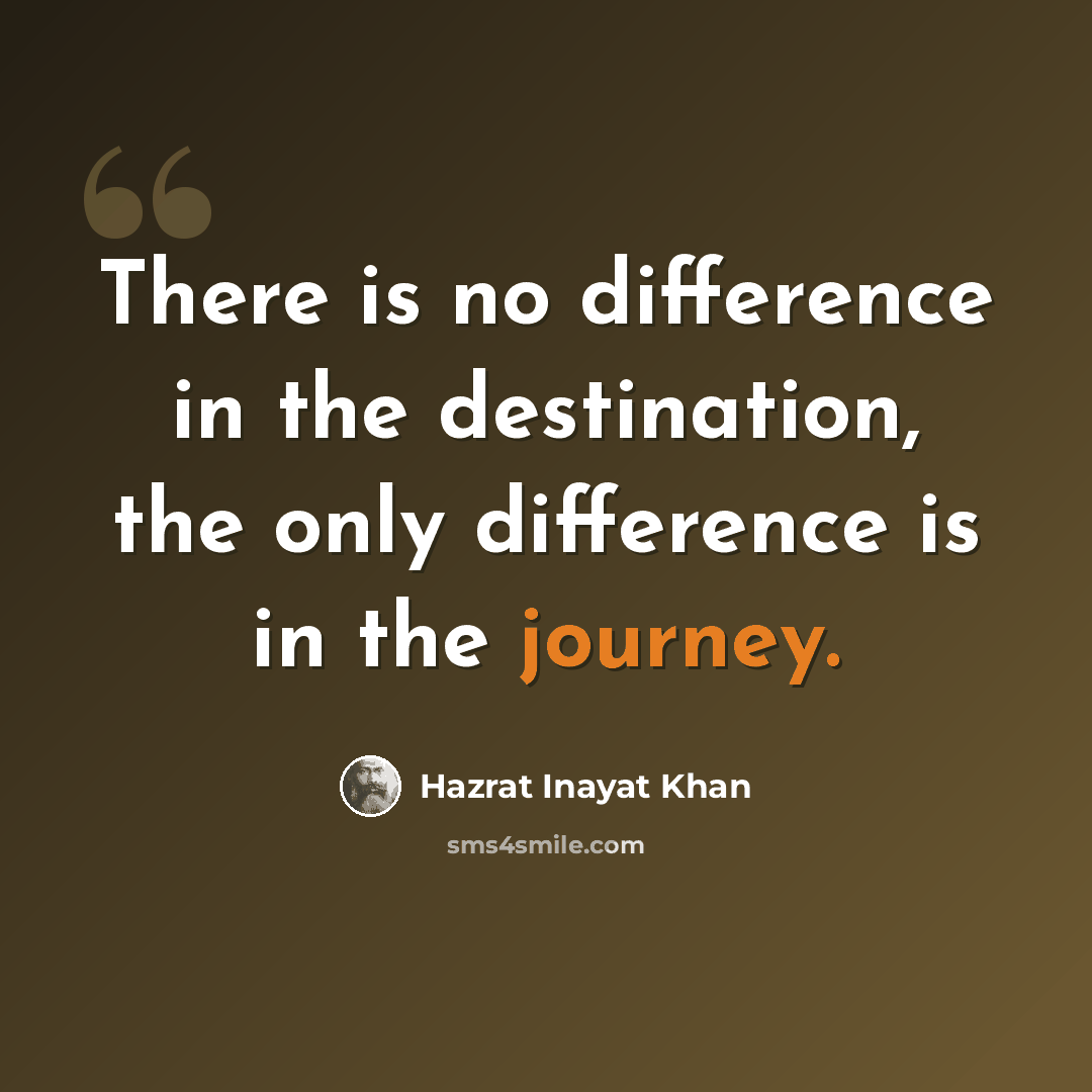 “There is no difference in the destination, the only difference is in the journey.” quote by Hazrat Inayat Khan