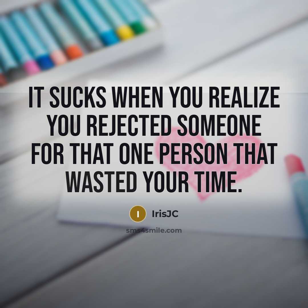 “It sucks when you realize you rejected someone for that one person that wasted your time.” quote by IrisJC