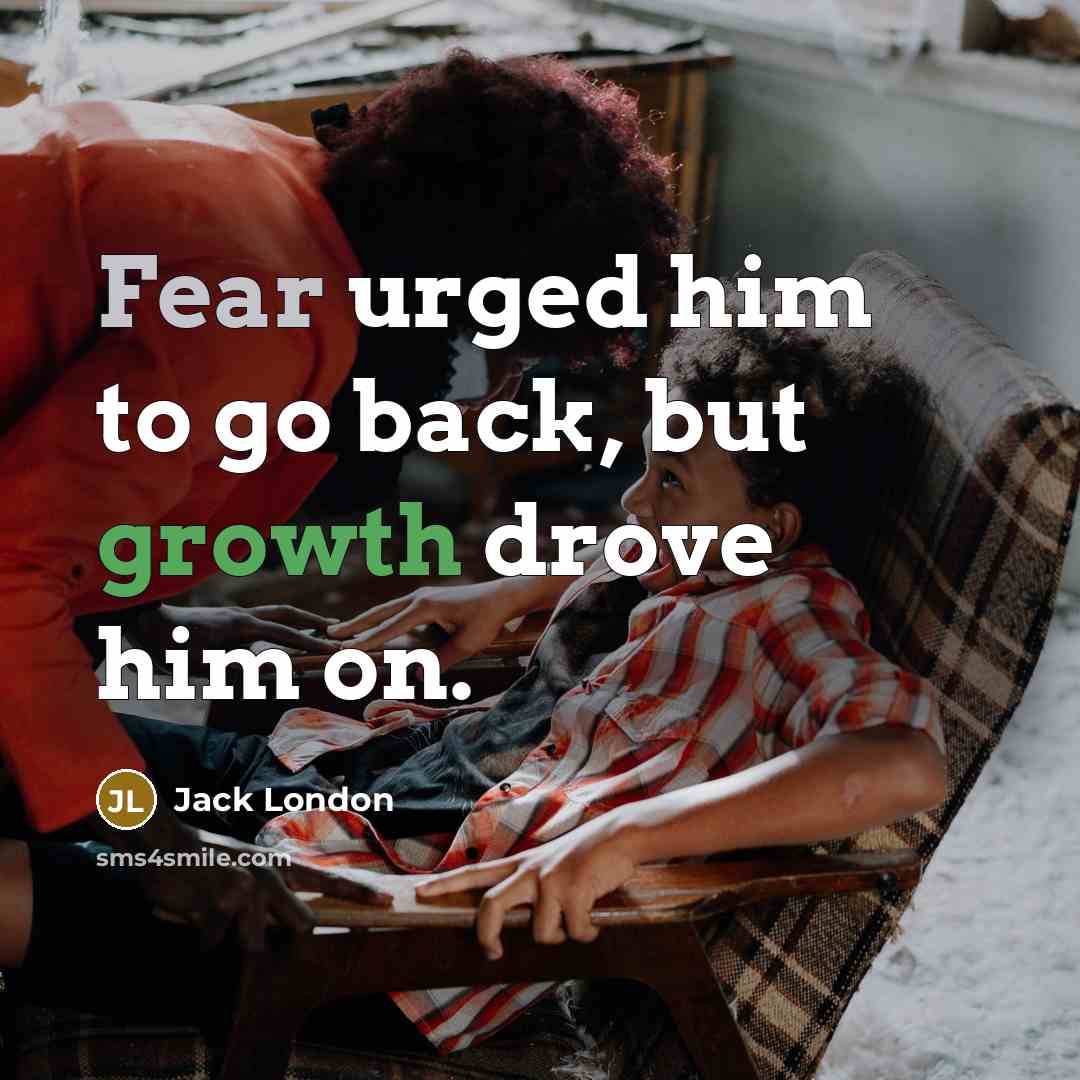 “Fear urged him to go back, but growth drove him on.” quote by Jack London